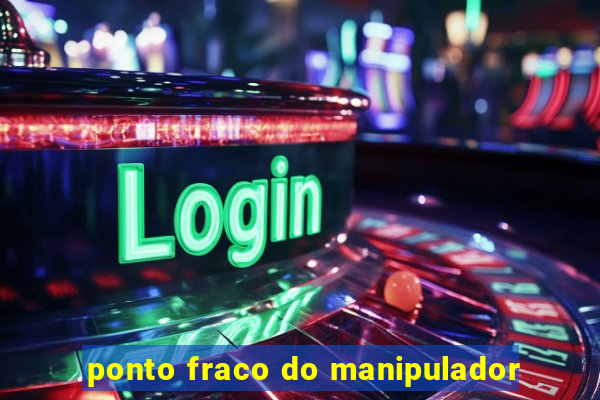 ponto fraco do manipulador